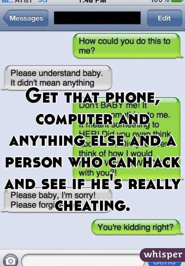 Get that phone, computer and anything else and a person who can hack and see if he's really cheating.