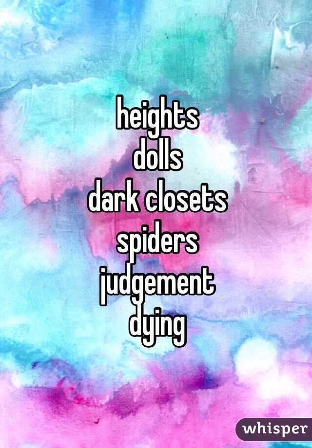 heights
dolls
dark closets
spiders
judgement 
dying