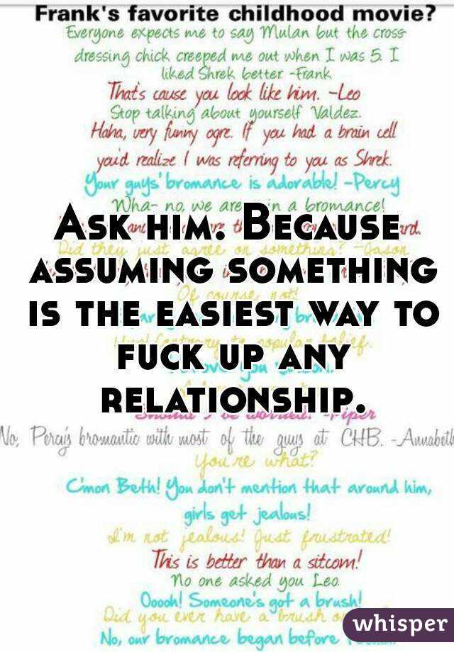 Ask him. Because assuming something is the easiest way to fuck up any relationship.