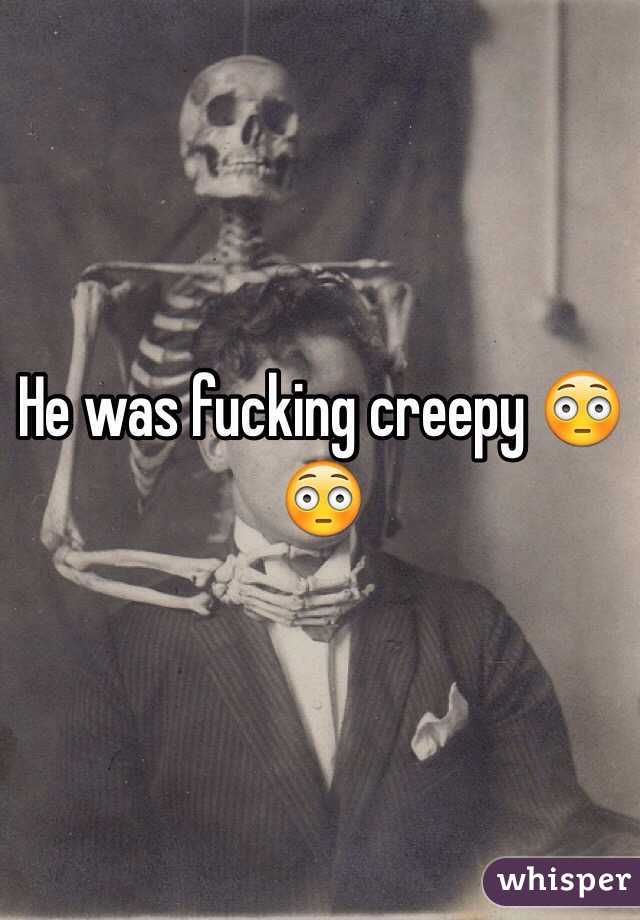 He was fucking creepy 😳😳