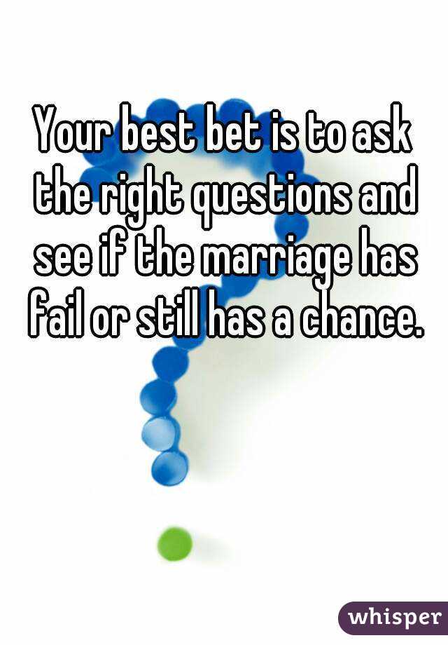 Your best bet is to ask the right questions and see if the marriage has fail or still has a chance.