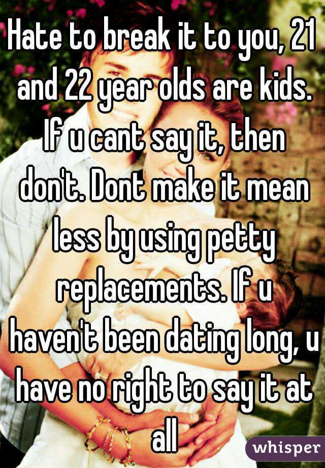 Hate to break it to you, 21 and 22 year olds are kids. If u cant say it, then don't. Dont make it mean less by using petty replacements. If u haven't been dating long, u have no right to say it at all
