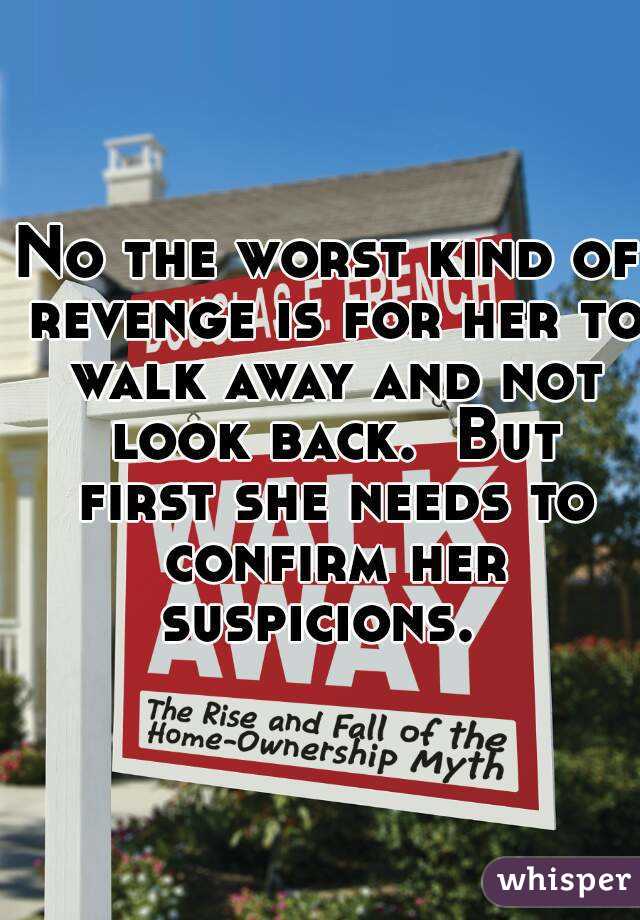 No the worst kind of revenge is for her to walk away and not look back.  But first she needs to confirm her suspicions.  