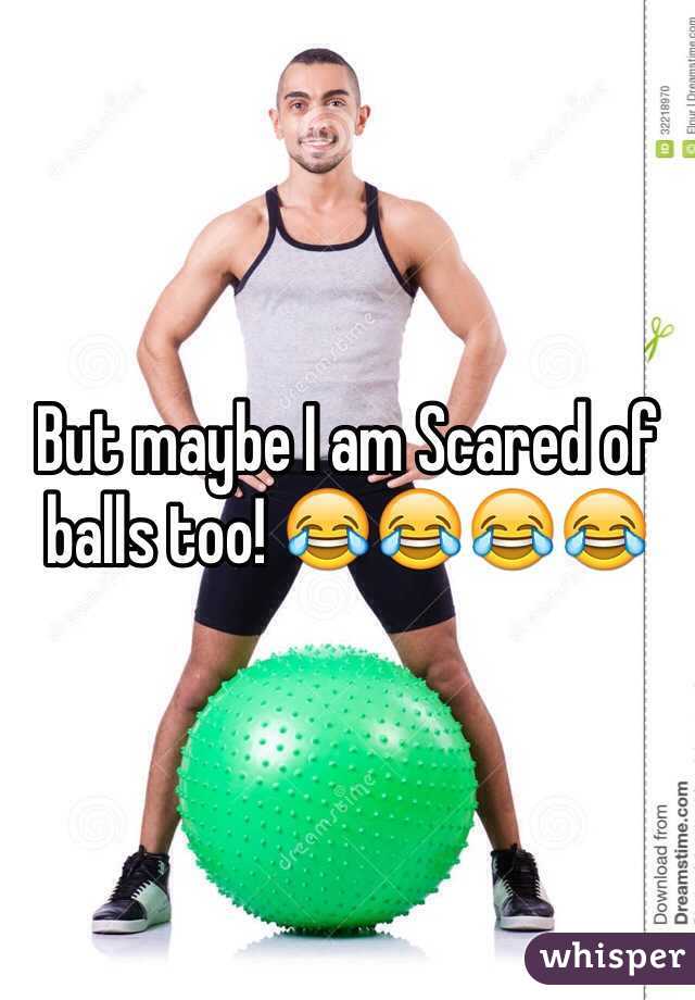 But maybe I am Scared of balls too! 😂😂😂😂