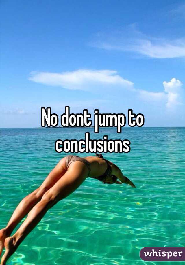 No dont jump to conclusions