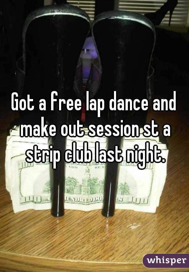 Got a free lap dance and make out session st a strip club last night.

