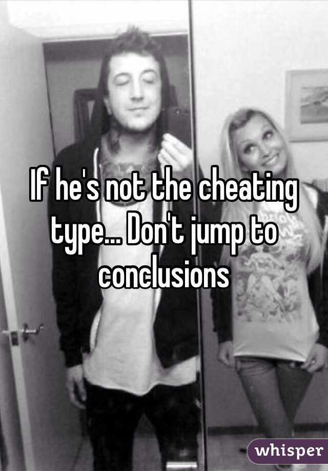 If he's not the cheating type... Don't jump to conclusions