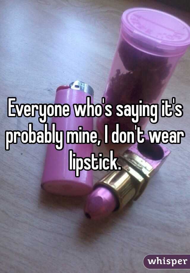 Everyone who's saying it's probably mine, I don't wear lipstick. 