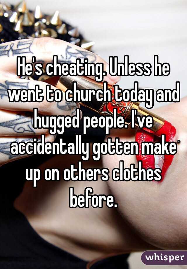 He's cheating. Unless he went to church today and hugged people. I've accidentally gotten make up on others clothes before. 