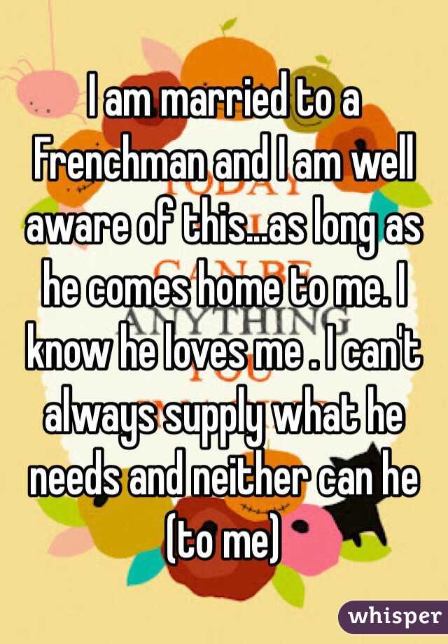 I am married to a Frenchman and I am well aware of this...as long as he comes home to me. I know he loves me . I can't always supply what he needs and neither can he (to me)