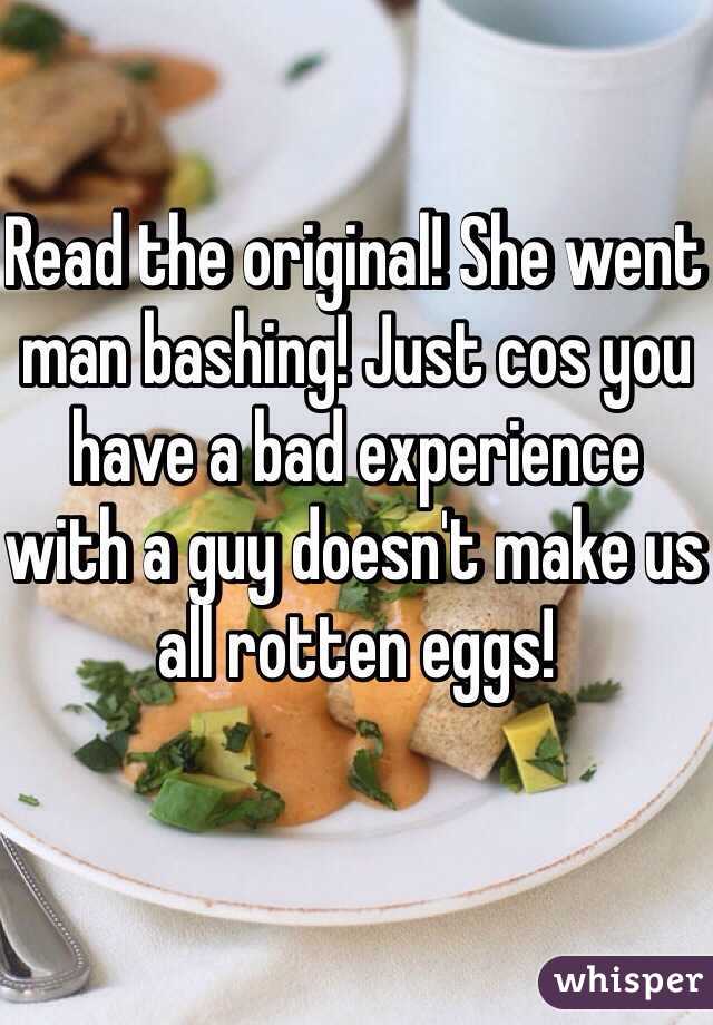 Read the original! She went man bashing! Just cos you have a bad experience with a guy doesn't make us all rotten eggs! 