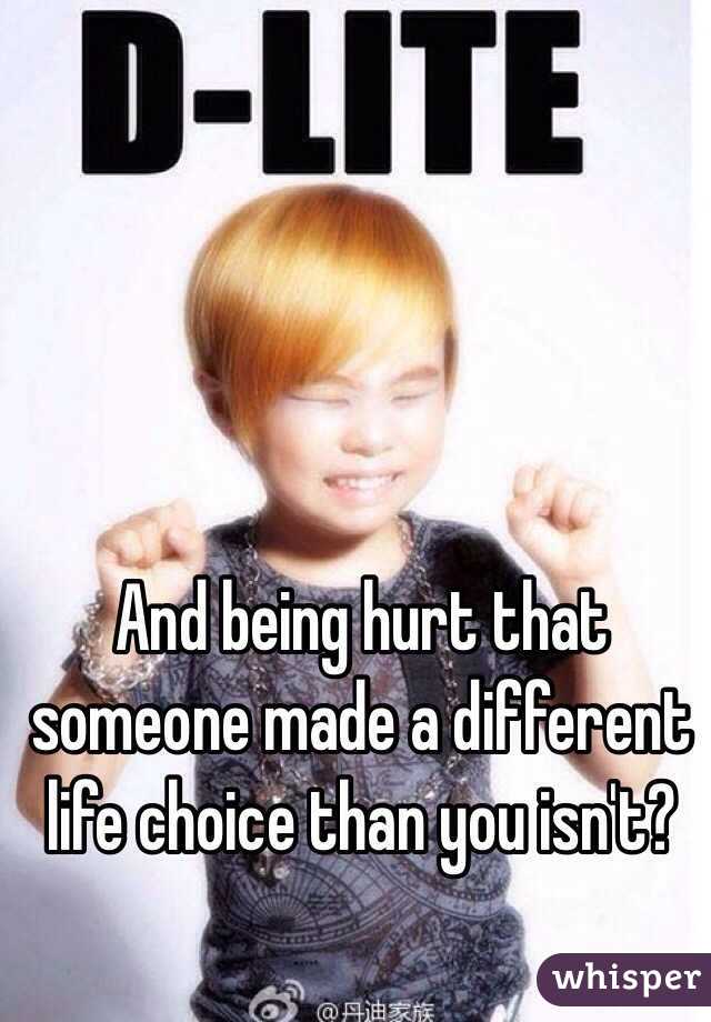 And being hurt that someone made a different life choice than you isn't?
