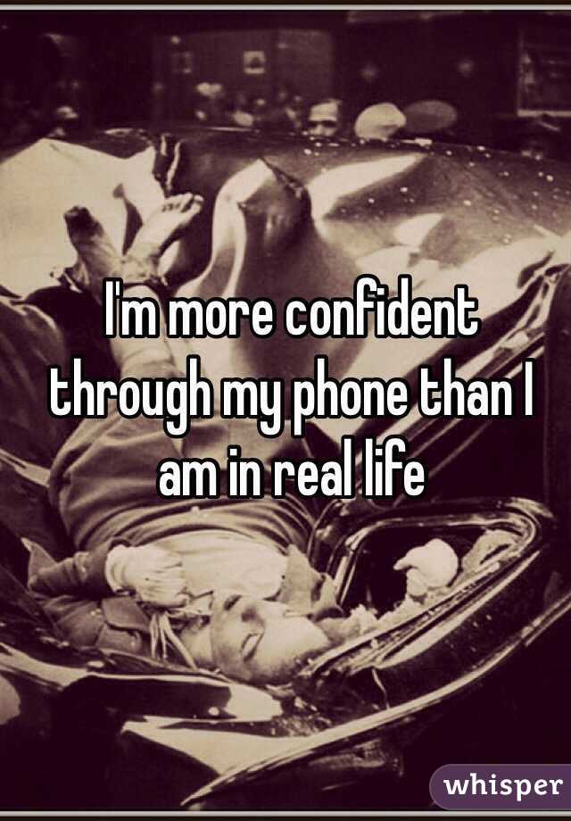 I'm more confident through my phone than I am in real life 