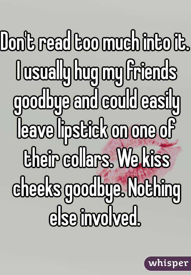 Don't read too much into it. I usually hug my friends goodbye and could easily leave lipstick on one of their collars. We kiss cheeks goodbye. Nothing else involved. 