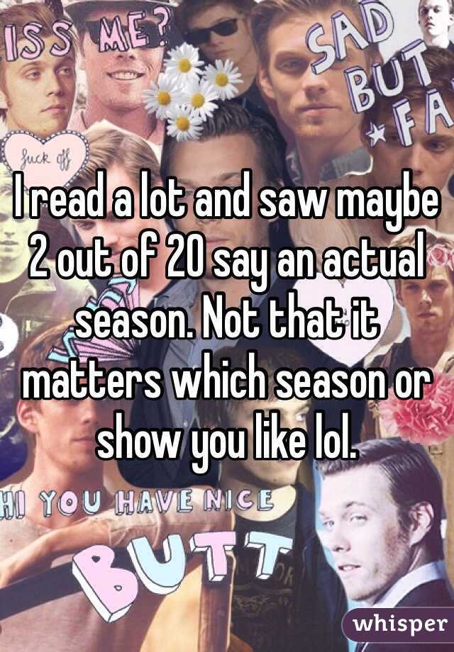 I read a lot and saw maybe 2 out of 20 say an actual season. Not that it matters which season or show you like lol. 