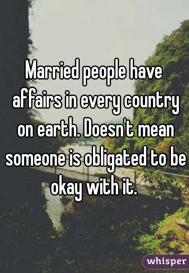 Married people have affairs in every country on earth. Doesn't mean someone is obligated to be okay with it. 