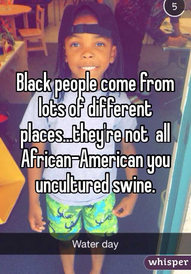 Black people come from lots of different places...they're not  all African-American you uncultured swine.