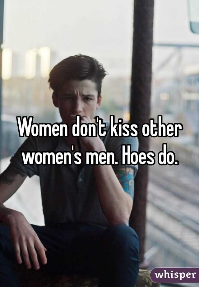 Women don't kiss other women's men. Hoes do.