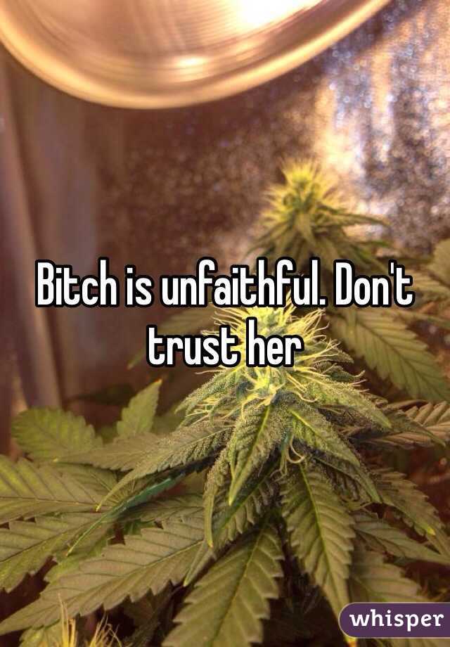 Bitch is unfaithful. Don't trust her