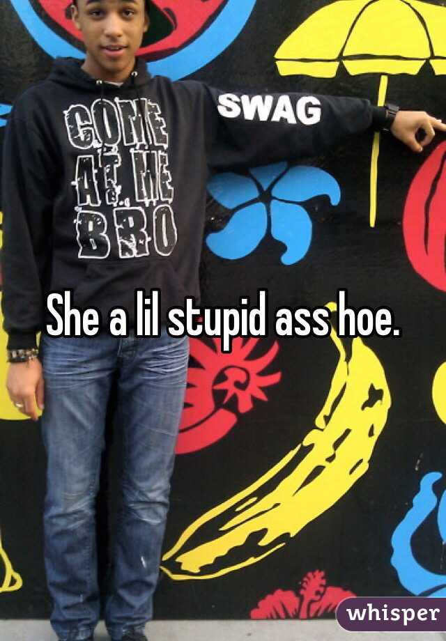 She a lil stupid ass hoe. 
