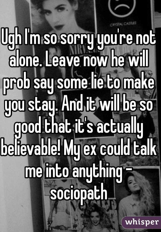 Ugh I'm so sorry you're not alone. Leave now he will prob say some lie to make you stay. And it will be so good that it's actually believable! My ex could talk me into anything - sociopath 