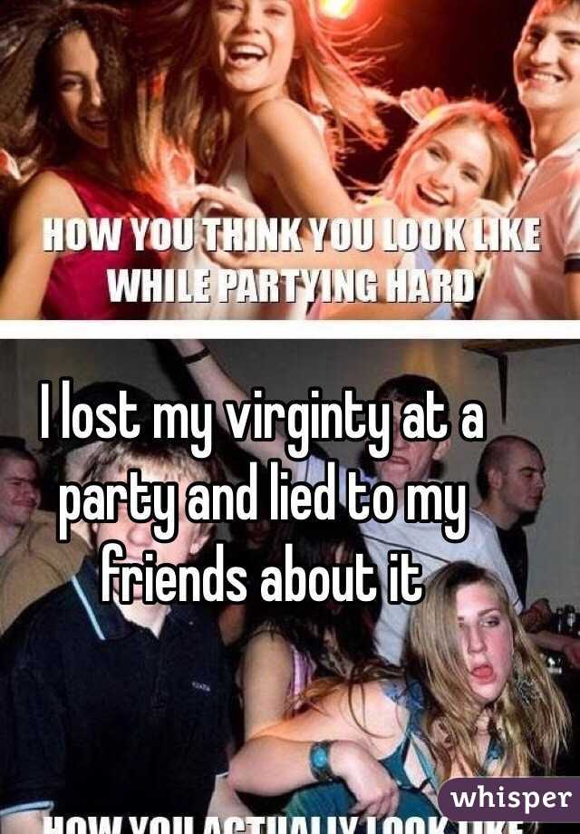 I lost my virginty at a party and lied to my friends about it 