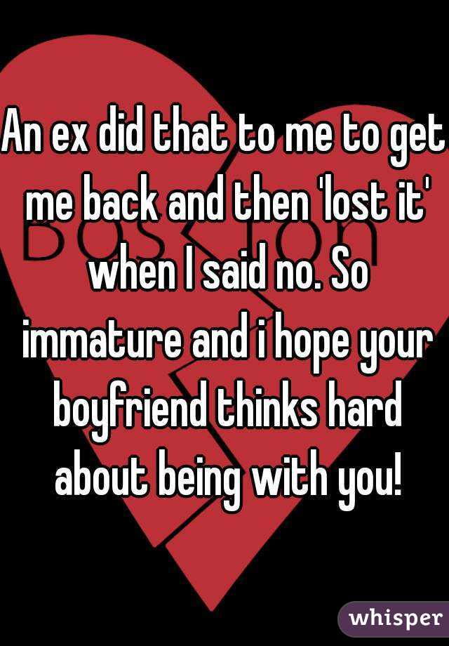 An ex did that to me to get me back and then 'lost it' when I said no. So immature and i hope your boyfriend thinks hard about being with you!