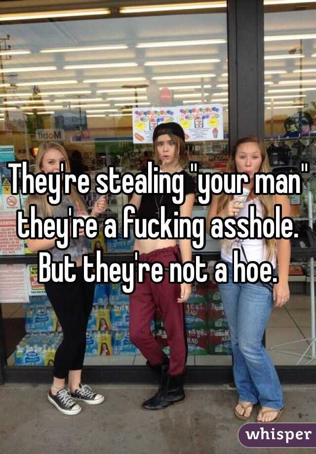 They're stealing "your man" they're a fucking asshole. But they're not a hoe.