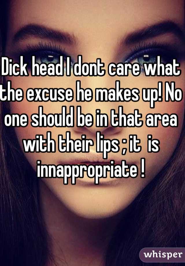 Dick head I dont care what the excuse he makes up! No one should be in that area with their lips ; it  is innappropriate !