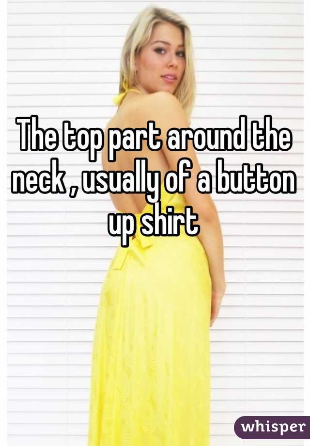 The top part around the neck , usually of a button up shirt