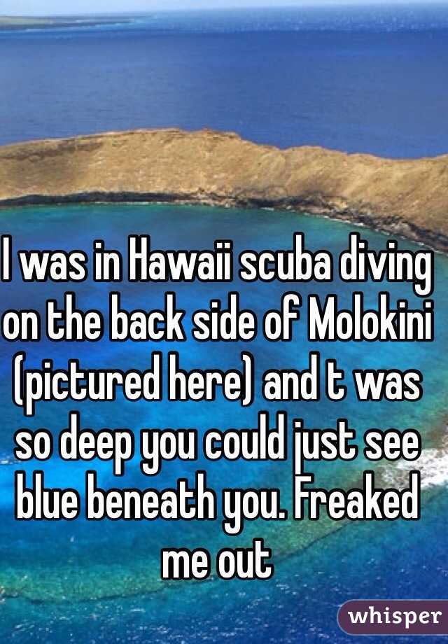 I was in Hawaii scuba diving on the back side of Molokini (pictured here) and t was so deep you could just see blue beneath you. Freaked me out