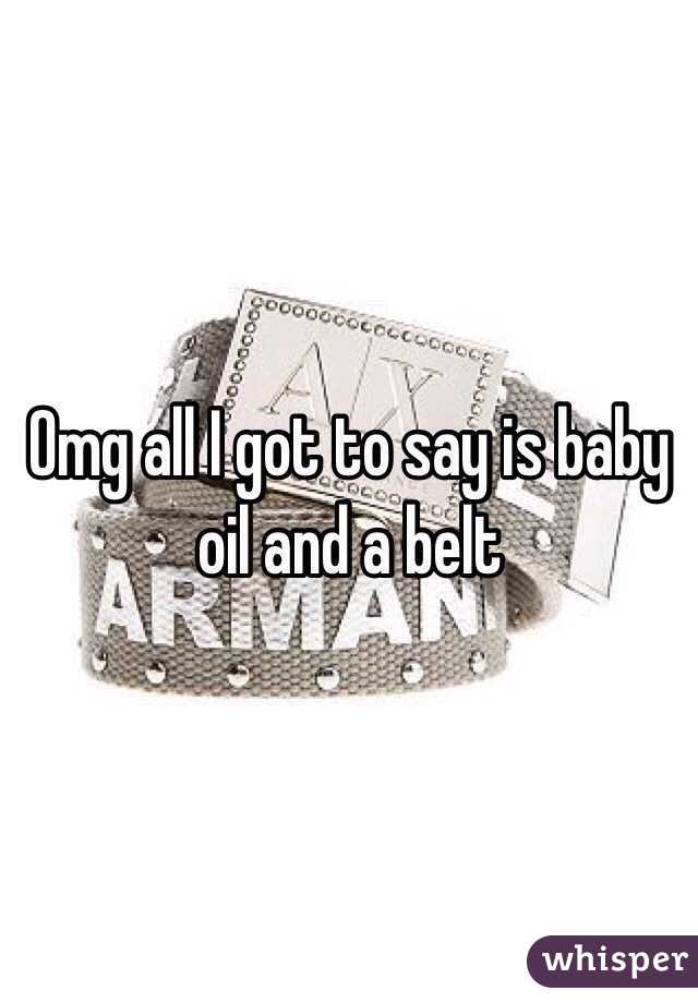 Omg all I got to say is baby oil and a belt