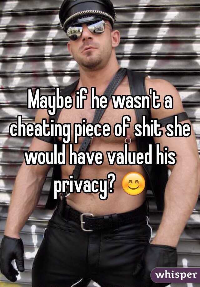 Maybe if he wasn't a cheating piece of shit she would have valued his privacy? 😊