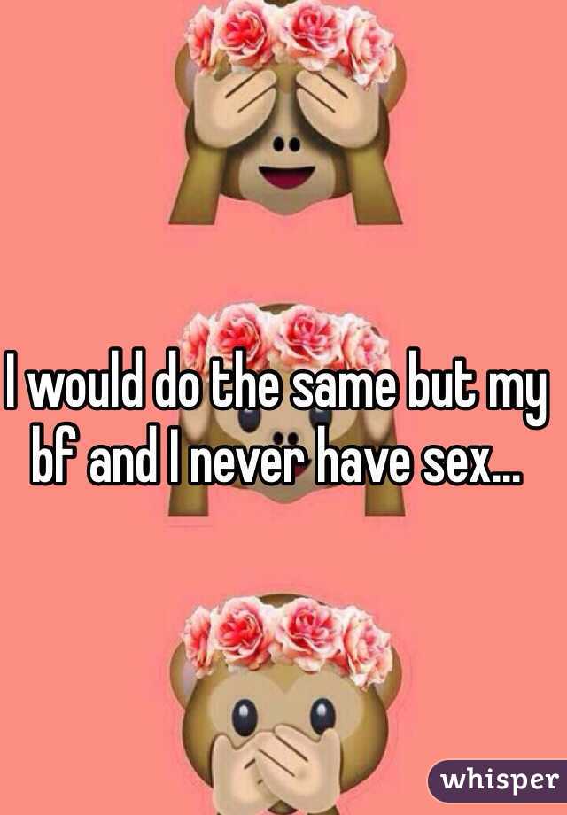 I would do the same but my bf and I never have sex... 