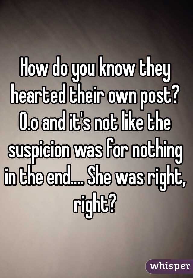 How do you know they hearted their own post? O.o and it's not like the suspicion was for nothing in the end.... She was right, right?