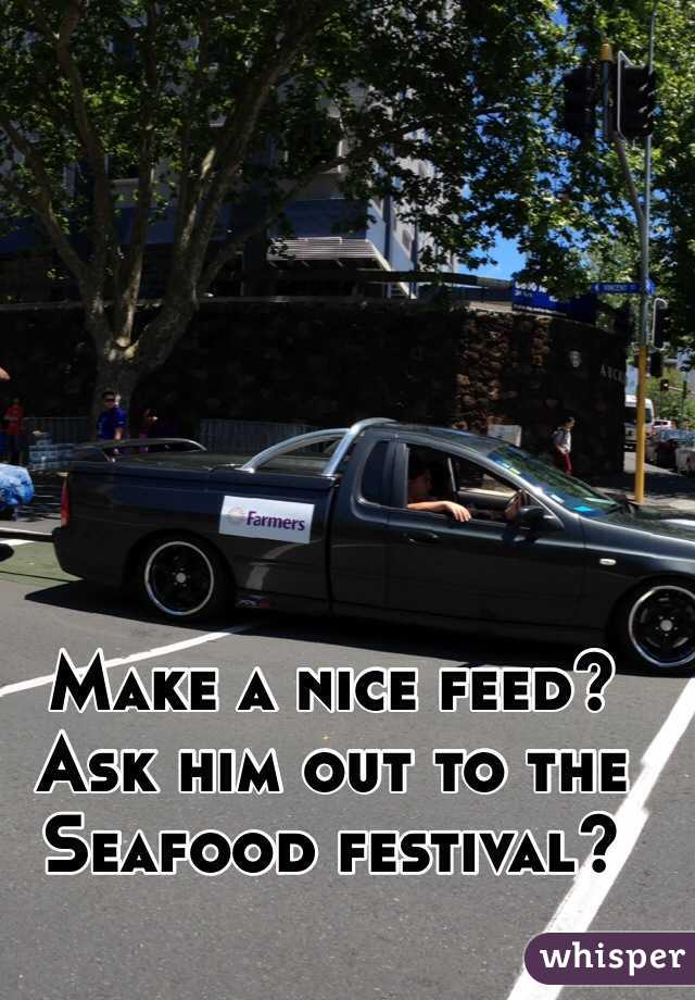 Make a nice feed?
Ask him out to the Seafood festival?