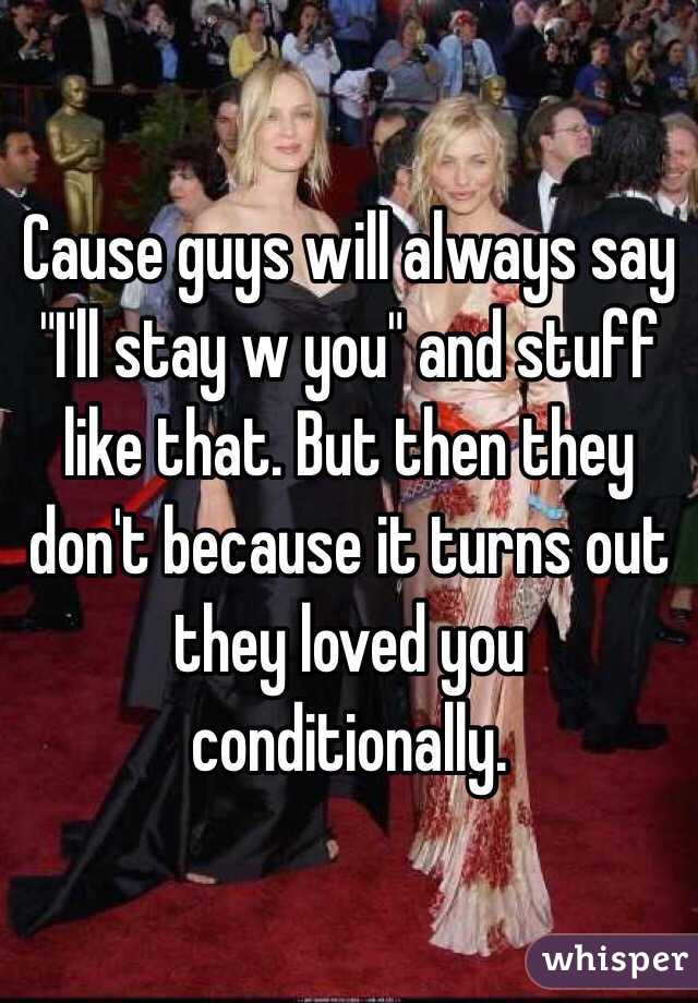 Cause guys will always say "I'll stay w you" and stuff like that. But then they don't because it turns out they loved you conditionally.