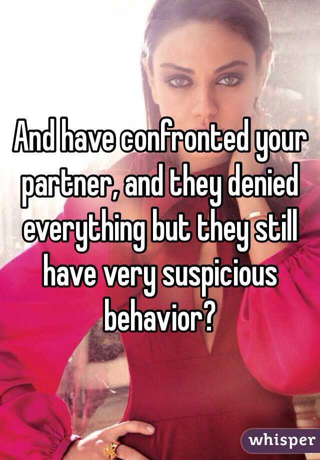 And have confronted your partner, and they denied everything but they still have very suspicious behavior?