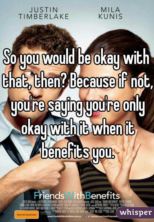 So you would be okay with that, then? Because if not, you're saying you're only okay with it when it benefits you.