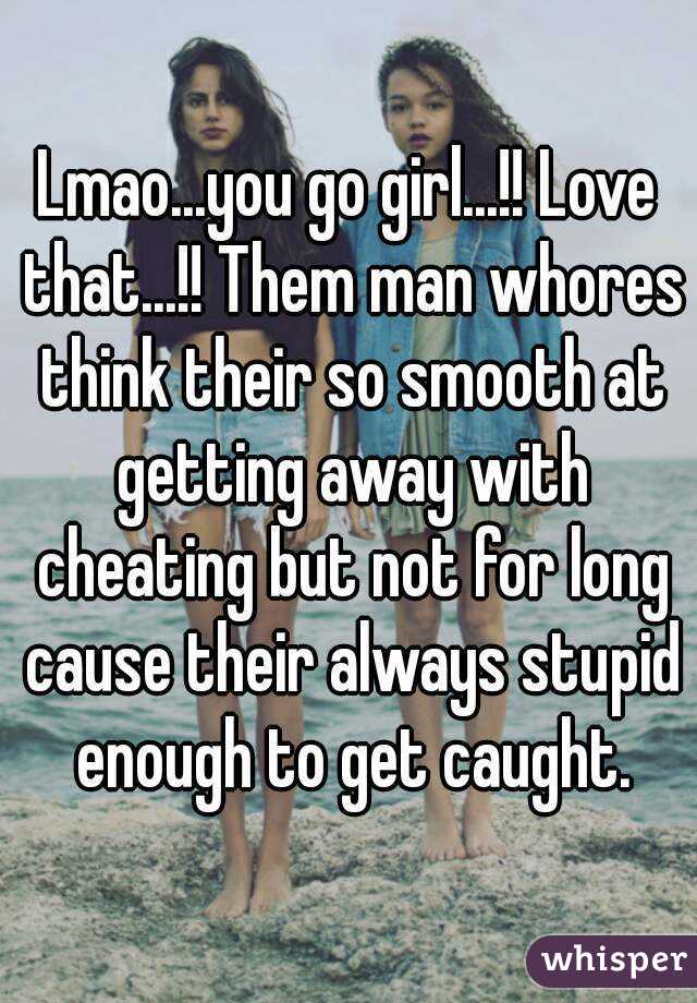 Lmao...you go girl...!! Love that...!! Them man whores think their so smooth at getting away with cheating but not for long cause their always stupid enough to get caught.