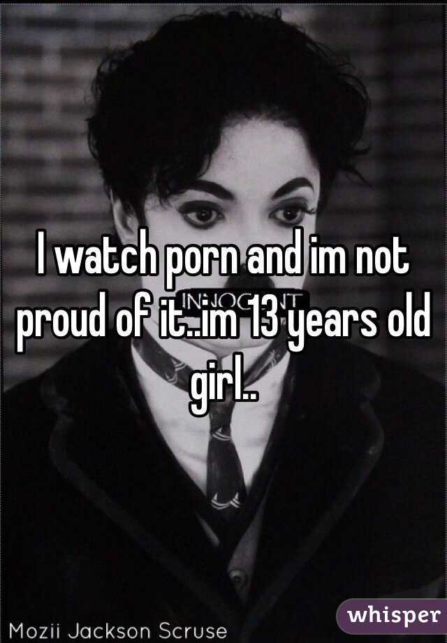 I watch porn and im not proud of it..im 13 years old girl..