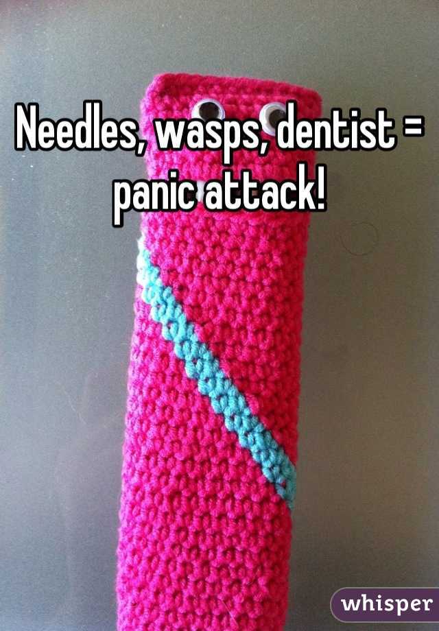 Needles, wasps, dentist = panic attack!