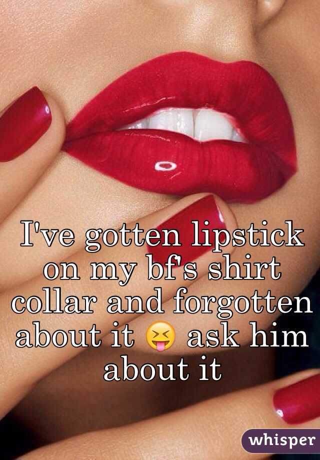 I've gotten lipstick on my bf's shirt collar and forgotten about it 😝 ask him about it