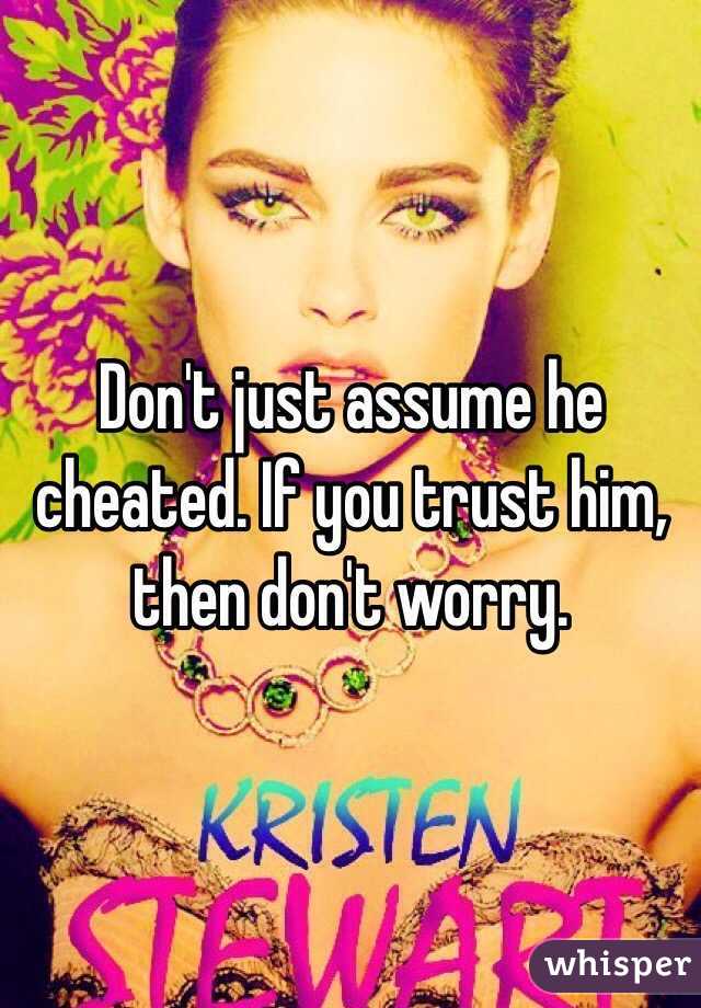 Don't just assume he cheated. If you trust him, then don't worry.