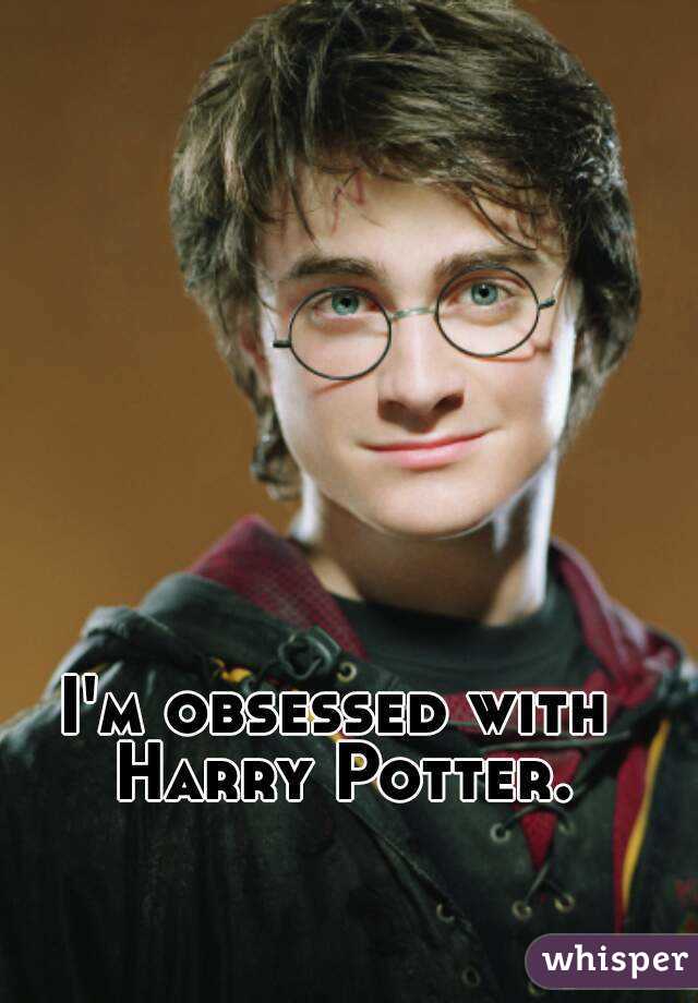 I'm obsessed with Harry Potter.