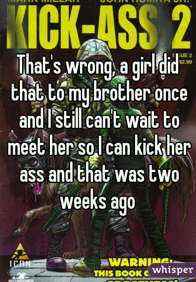 That's wrong, a girl did that to my brother once and I still can't wait to meet her so I can kick her ass and that was two weeks ago 