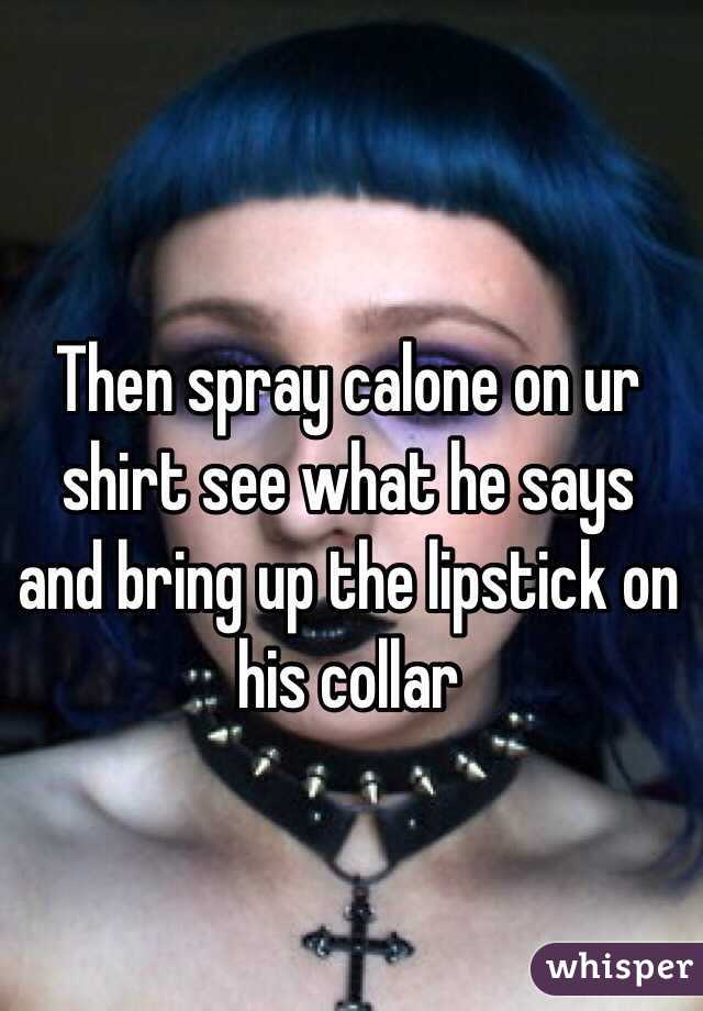 Then spray calone on ur shirt see what he says and bring up the lipstick on his collar