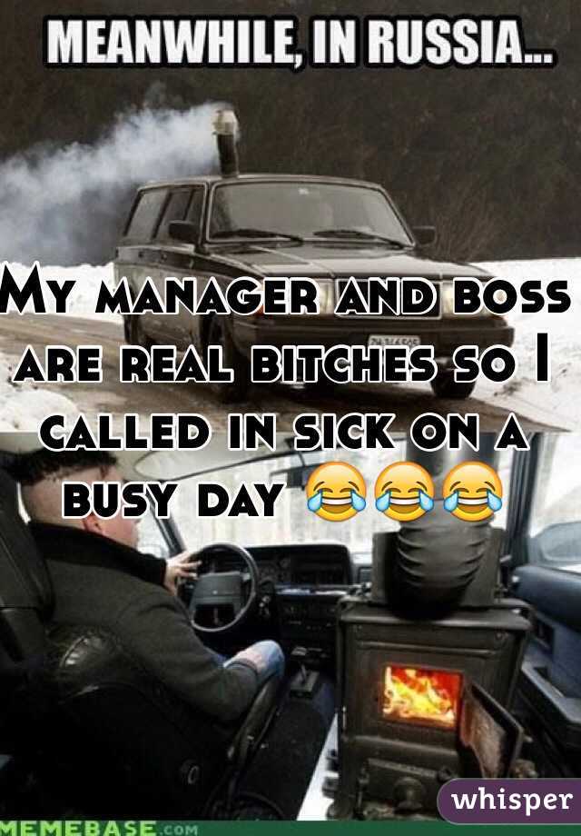 My manager and boss are real bitches so I called in sick on a busy day 😂😂😂