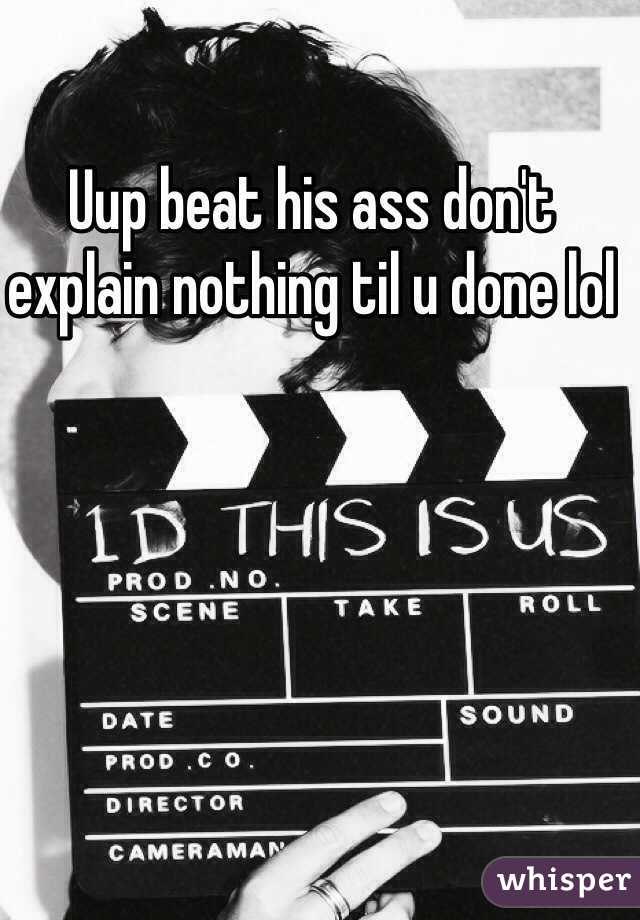 Uup beat his ass don't explain nothing til u done lol