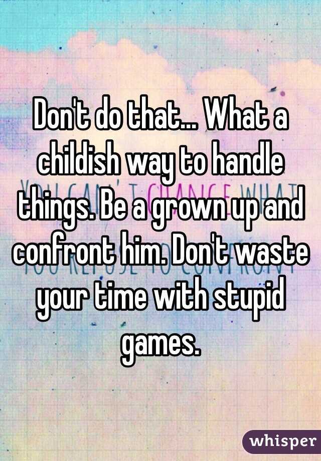 Don't do that... What a childish way to handle things. Be a grown up and confront him. Don't waste your time with stupid games. 